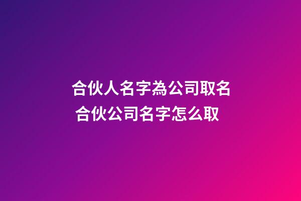 合伙人名字為公司取名 合伙公司名字怎么取-第1張-公司起名-玄機派